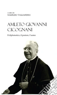Amleto Giovanni Cicognani. Il diplomatico, il pastore, l'uomo libro