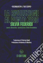 La rivoluzione al punto zero. Lavoro domestico, riproduzione e lotta femminista. Ediz. ampliata libro