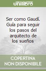 Ser como Gaudí. Guía para seguir los pasos del arquitecto de los sueños libro