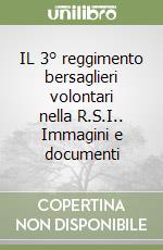 IL 3° reggimento bersaglieri volontari nella R.S.I.. Immagini e documenti libro