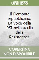 Il Piemonte repubblicano. La voce della RSI nella «culla della Resistenza» libro