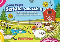 Berta la ranocchia e altre canzoni colorate per fare musica in modo facile e divertente. Ediz. illustrata libro