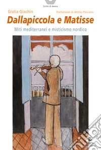 Dallapiccola e Matisse. Miti mediterranei e misticismo nordico libro