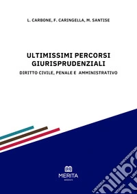 Ultimissimi percorsi giurisprudenziali. Diritto civile, penale e amministrativo libro