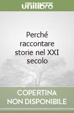 Perché raccontare storie nel XXI secolo libro