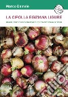 La cipolla egiziana ligure. Manuale pratico di coltivazione e utilizzo quotidiano in cucina libro di Damele Marco