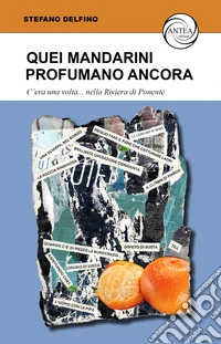 Quei mandarini profumano ancora. C'era una volta... nella Riviera di Ponente libro
