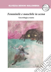 Femminile e maschile in scena. Una trilogia a teatro libro
