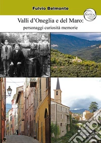 Valli d'Oneglia e del Maro: personaggi curiosità memorie. Ediz. illustrata libro