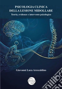 Psicologia clinica della lesione midollare. Teoria, evidenze e intervento psicologico libro