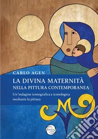 La divina maternità nella pittura contemporanea. Un'indagine iconografica e iconologica mediante la pittura. Ediz. illustrata