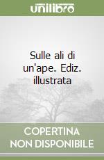 Sulle ali di un'ape. Ediz. illustrata libro
