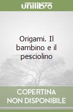 Origami. Il bambino e il pesciolino libro