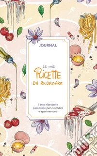 Le mie ricette da ricordare. Journal. Il mio ricettario personale per custodire e sperimentare libro
