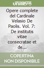 Opere complete del Cardinale Velasio De Paolis. Vol. 7: De institutis vitae consecratae et de societatibus vitae apostolicae. Commento al Codice di Diritto Canonico del 1983, Libro II, Parte III. Articoli e contributi libro