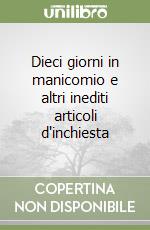 Dieci giorni in manicomio e altri inediti articoli d'inchiesta libro