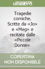 Tragedie comiche. Scritte da «Jo» e «Meg» e recitate dalle «Piccole Donne» libro