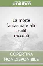 La morte fantasma e altri insoliti racconti libro