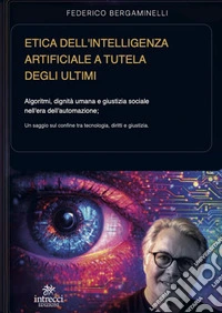 Etica dell'intelligenza artificiale a tutela degli ultimi. Algoritmi, dignità umana e giustizia sociale nell'era dell'automazione libro