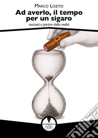 Ad averlo, il tempo per un sigaro. Racconti a partire dalla realtà libro