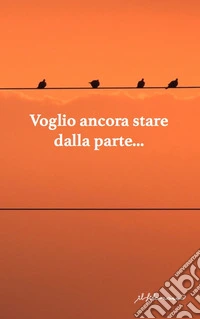 Voglio ancora stare dalla parte. Antologia di narrativa dedicata alla XII edizione del premio di poesia e narrativa «F. Graziano» libro
