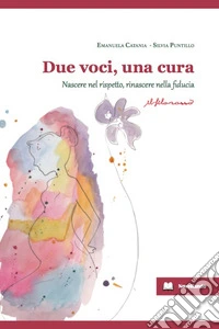 Due voci, una cura. Nascere nel rispetto, rinascere nelle fiducia libro