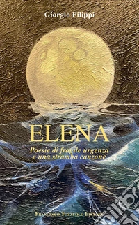 Elena. Poesie di fragile urgenza e una stramba canzone libro