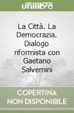 La Città. La Democrazia. Dialogo riformista con Gaetano Salvemini libro