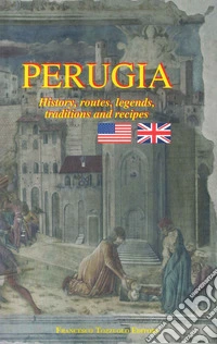 Perugia. History, routes, legends, traditions and recipes libro