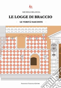 Le logge di braccio. Le verità nascoste libro