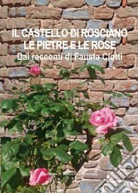 Il castello di Rosciano. Le pietre e le rose. Dai racconti di Fausta Ciotti libro
