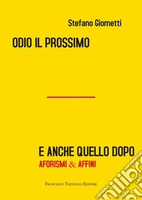 Odio il prossimo e anche quello dopo. Aforismi & affini