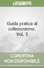 Guida pratica al collezionismo. Vol. 5 libro