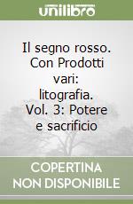 Il segno rosso. Con Prodotti vari: litografia. Vol. 3: Potere e sacrificio libro