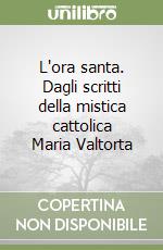 L'ora santa. Dagli scritti della mistica cattolica Maria Valtorta libro