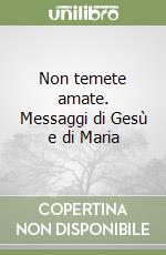 Non temete amate. Messaggi di Gesù e di Maria libro