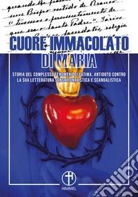 Cuore immacolato di Maria. Storia del complesso fenomeno di Fatima. Antidoto contro la sua letteratura sensazionalistica e scandalistica libro