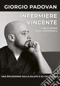 Infermiere vincente. L'ingegnere dell'assistenza. Una riflessione sulla salute e su chi la cura libro