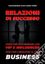 Relazioni di successo. Guida per collaborare con vip e influencer per far crescere il tuo business libro