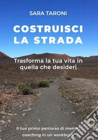 Costruisci la strada. Trasforma la tua vita in quella che desideri libro