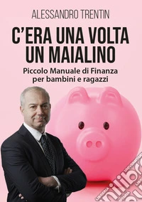 C'era una volta un maialino. Piccolo manuale di finanza per bambini e ragazzi libro
