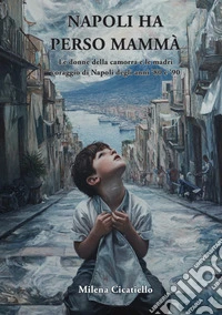 Napoli ha perso mammà. Le donne della camorra e le madri coraggio della Napoli degli anni '80 e '90 libro
