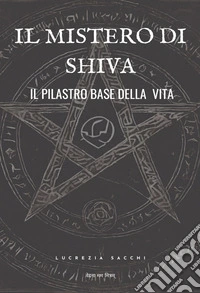 Il mistero di Shiva. Il pilastro base della vita libro