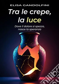 Tra le crepe, la luce. Dove il dolore si spezza, nasce la speranza libro