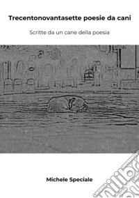 Trecentonovantasette poesie da cani. Scritte da un cane della poesia libro