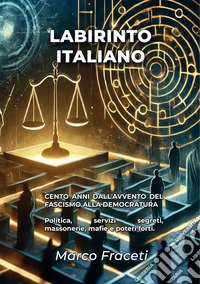 Labirinto italiano. Cento anni dall'avvento del fascismo alla democratura. Politica, servizi segreti, massonerie, mafie e poteri forti libro