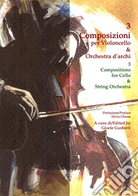 3 composizioni per violoncello & orchestra d'archi-3 compositions for cello & string orchestra. Partitura. Ediz. bilingue libro