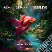 Gino il magico pesciolino. Ediz. illustrata libro