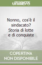 Nonno, cos'è il sindacato? Storia di lotte e di conquiste libro