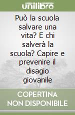 Può la scuola salvare una vita? E chi salverà la scuola? Capire e prevenire il disagio giovanile libro
